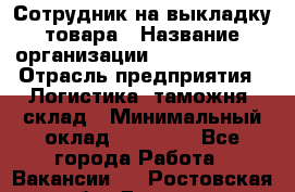 Сотрудник на выкладку товара › Название организации ­ Team PRO 24 › Отрасль предприятия ­ Логистика, таможня, склад › Минимальный оклад ­ 30 000 - Все города Работа » Вакансии   . Ростовская обл.,Донецк г.